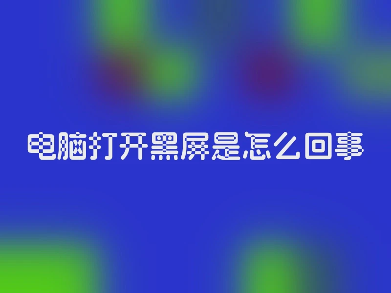 电脑打开黑屏是怎么回事