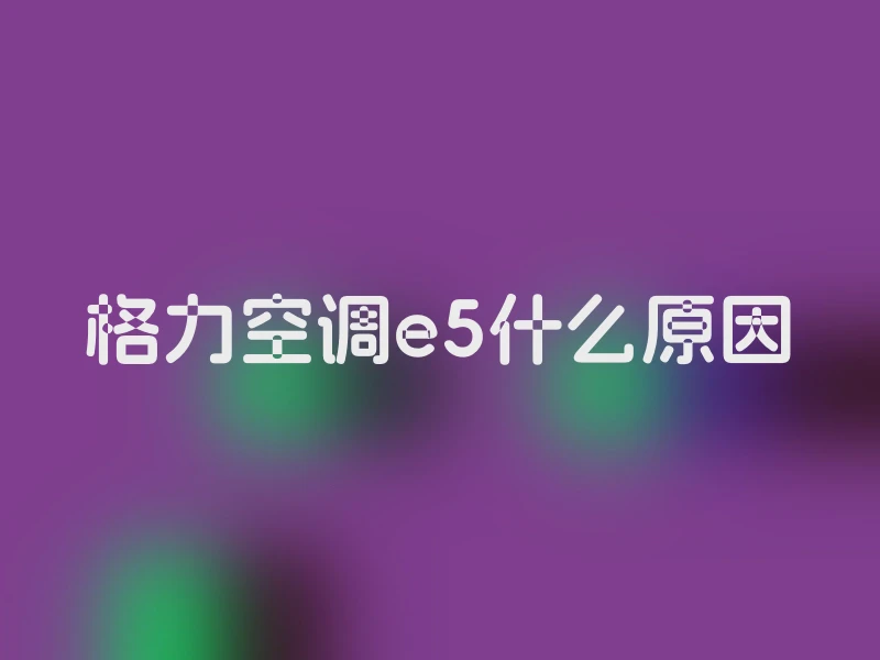 格力空调e5什么原因