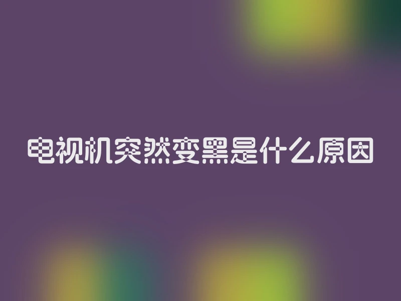 电视机突然变黑是什么原因