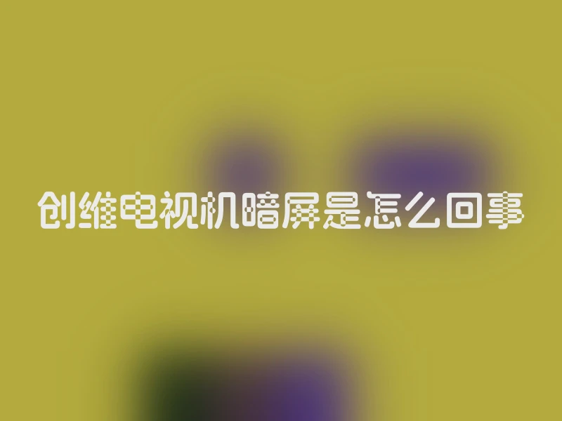 创维电视机暗屏是怎么回事