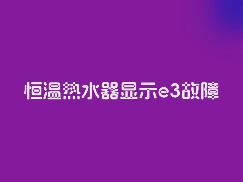 恒温热水器显示e3故障