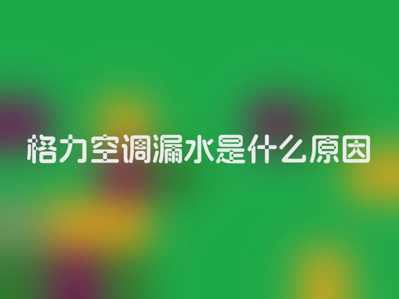 格力空调漏水是什么原因