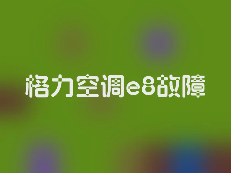 格力空调e8故障