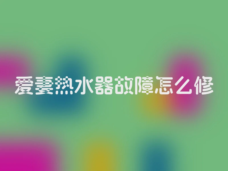 爱妻热水器故障怎么修
