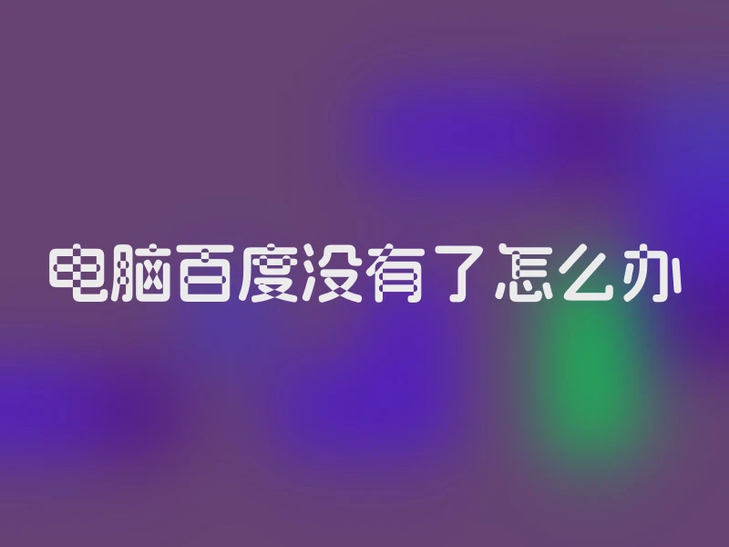 电脑百度没有了怎么办
