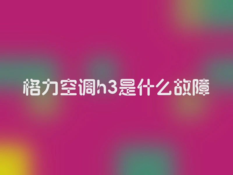 格力空调h3是什么故障