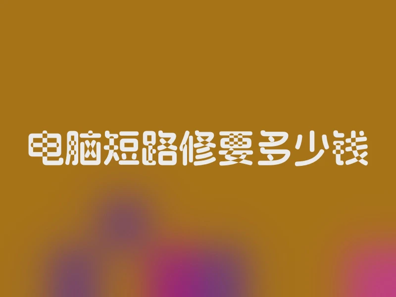 电脑短路修要多少钱