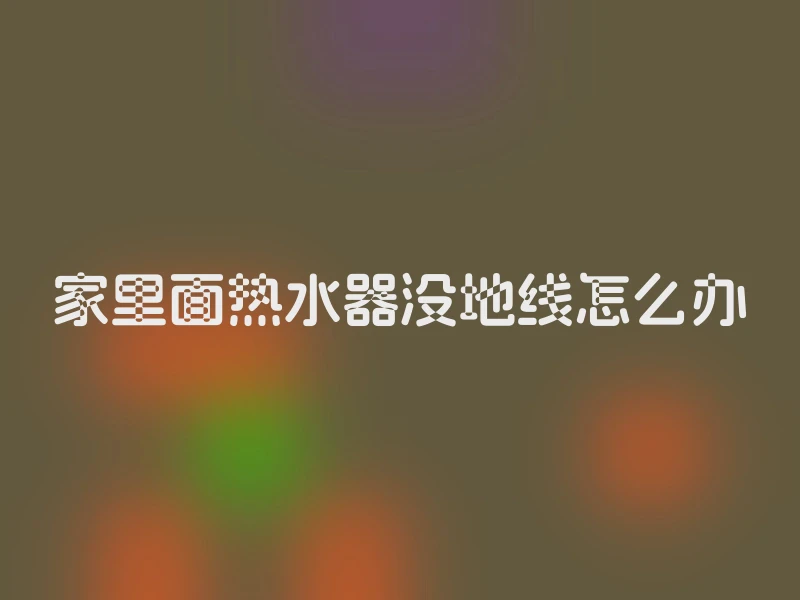 家里面热水器没地线怎么办