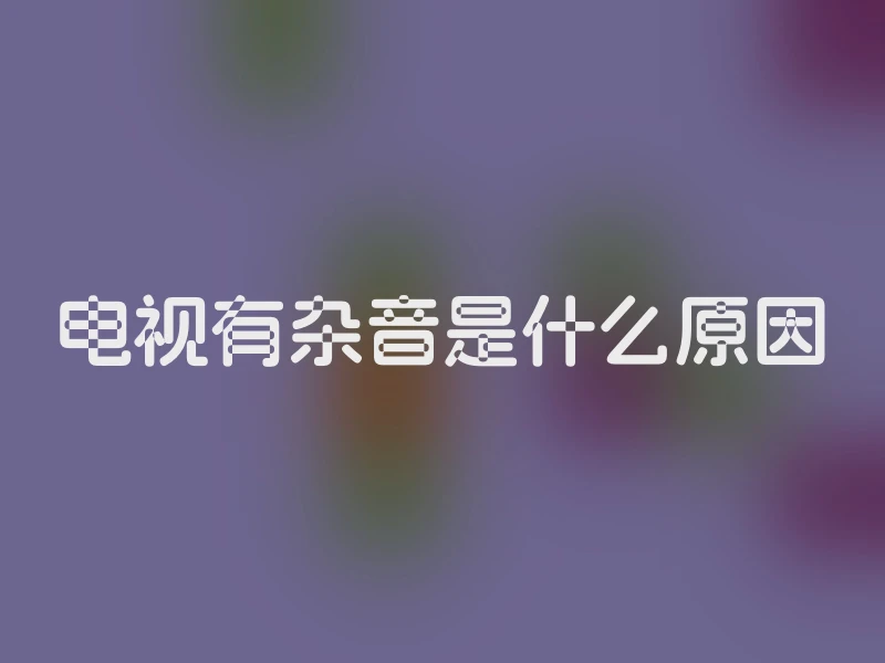 电视有杂音是什么原因