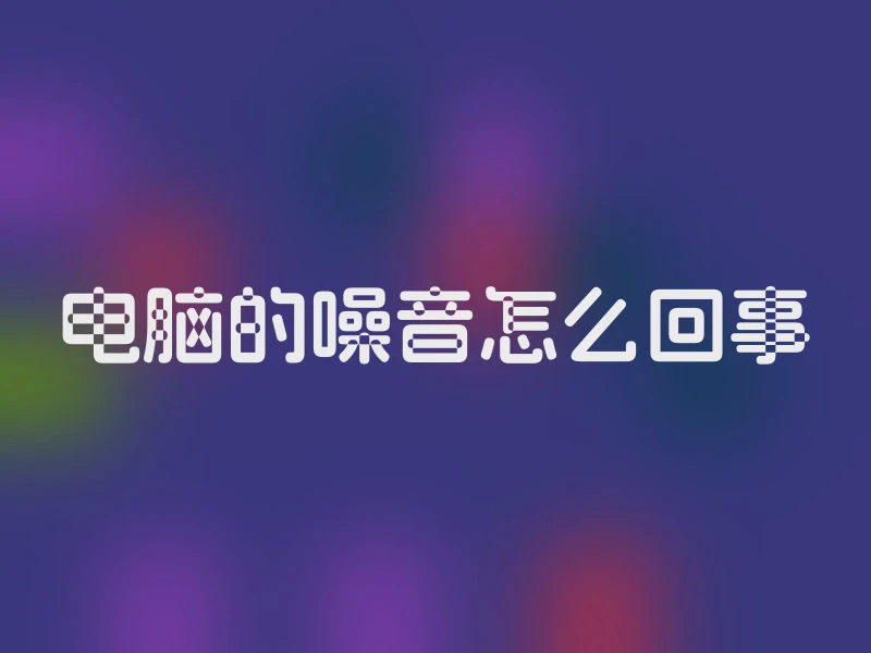 电脑的噪音怎么回事