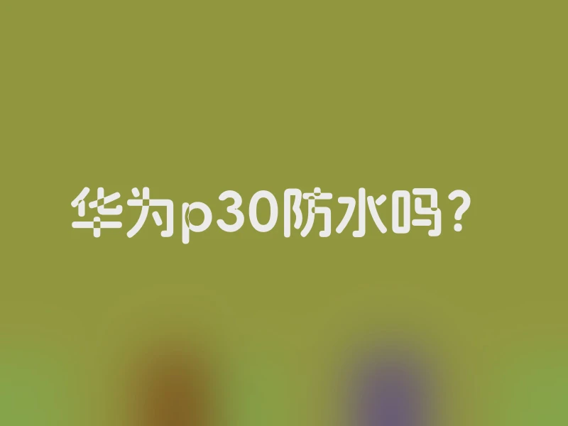 华为p30防水吗？