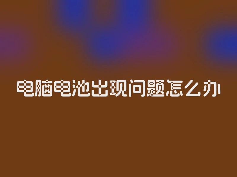电脑电池出现问题怎么办