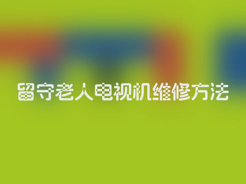留守老人电视机维修方法