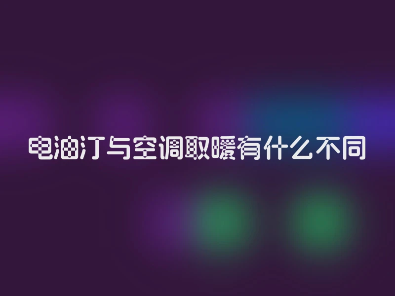 电油汀与空调取暖有什么不同