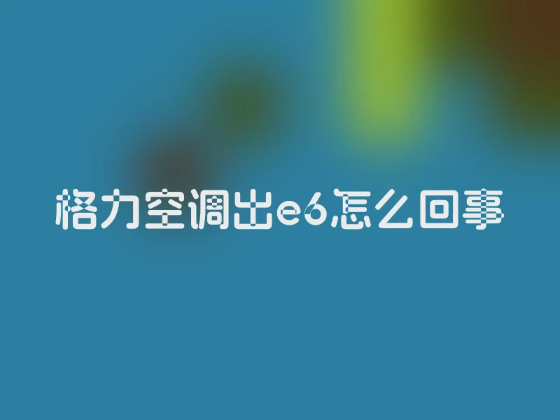 格力空调出e6怎么回事