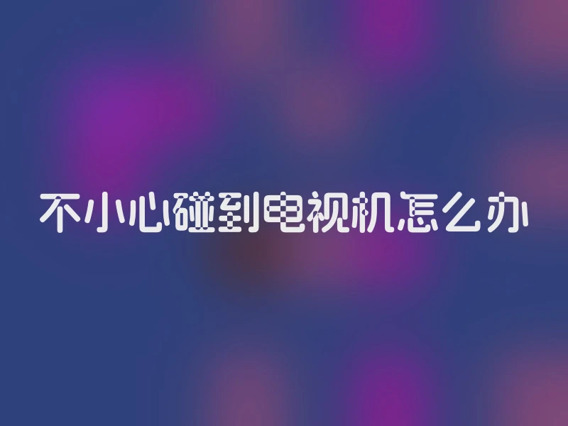 不小心碰到电视机怎么办