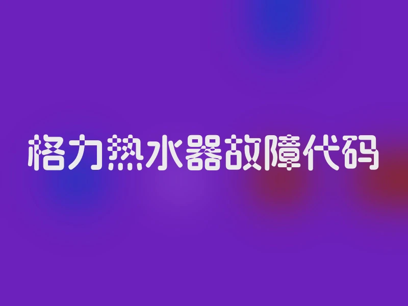 格力热水器故障代码