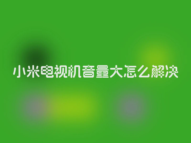 小米电视机音量大怎么解决