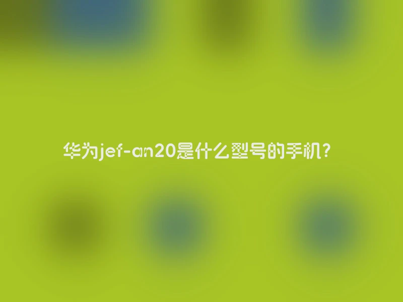 华为jef-an20是什么型号的手机？