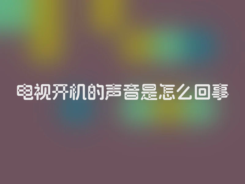 电视开机的声音是怎么回事