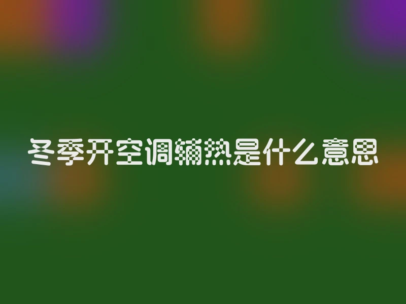 冬季开空调辅热是什么意思