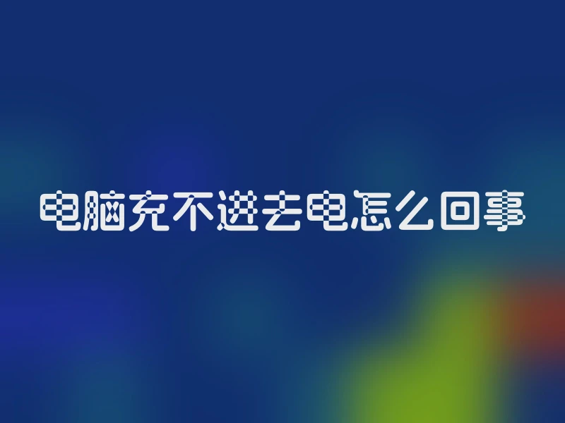 电脑充不进去电怎么回事