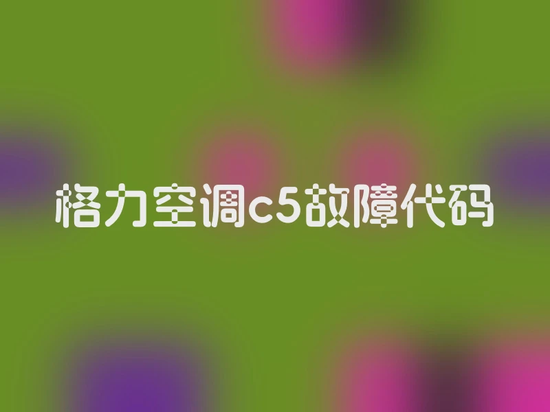 格力空调c5故障代码