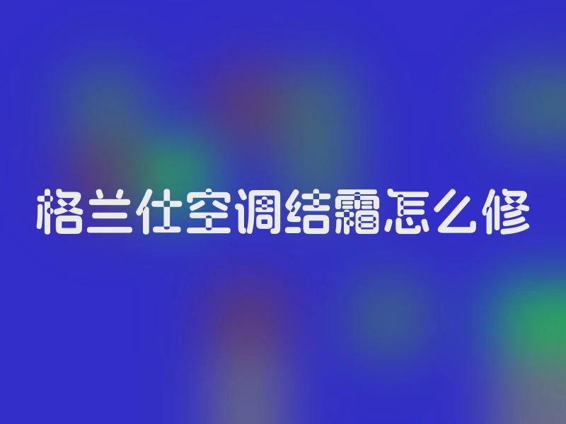 格兰仕空调结霜怎么修