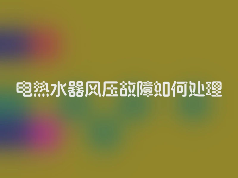 电热水器风压故障如何处理