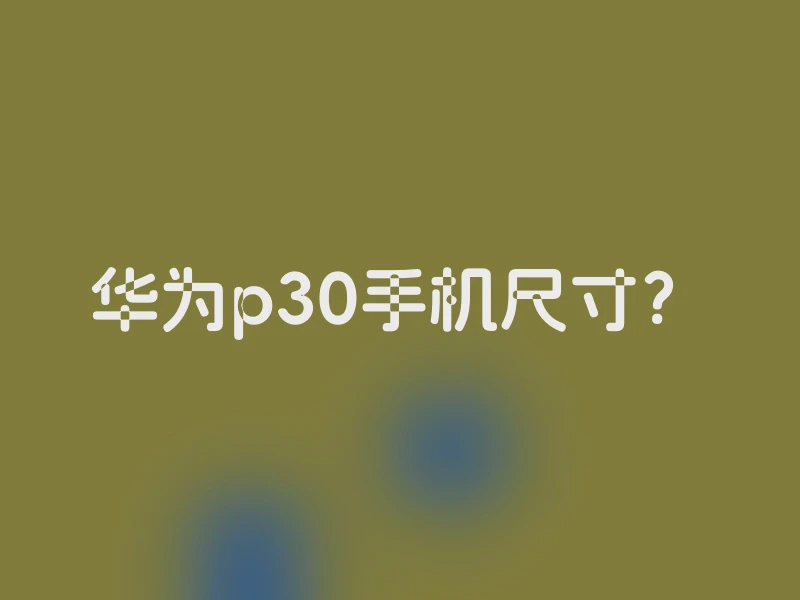 华为p30手机尺寸？