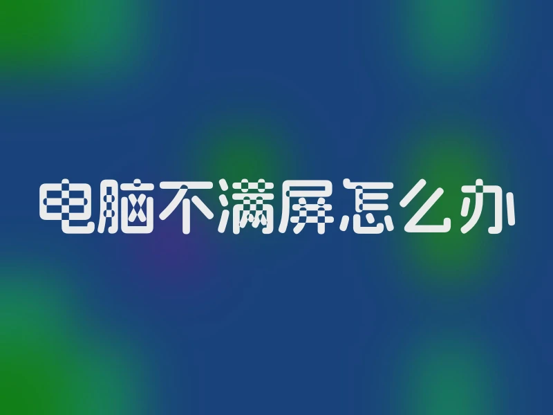 电脑不满屏怎么办
