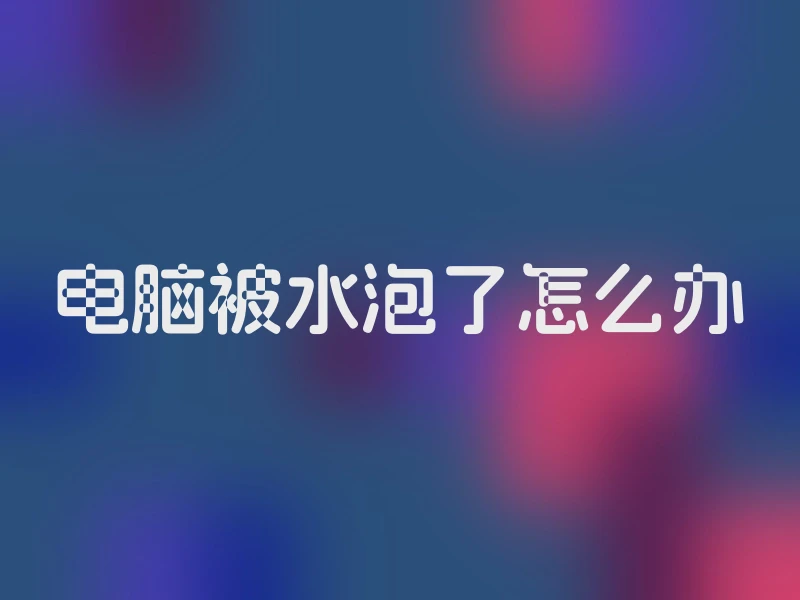 电脑被水泡了怎么办