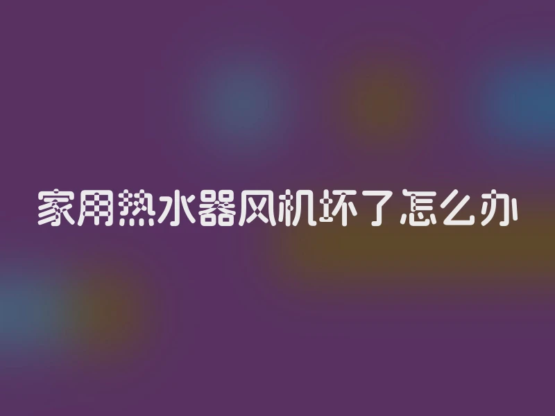 家用热水器风机坏了怎么办