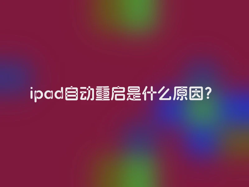 ipad自动重启是什么原因？