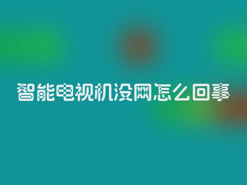 智能电视机没网怎么回事