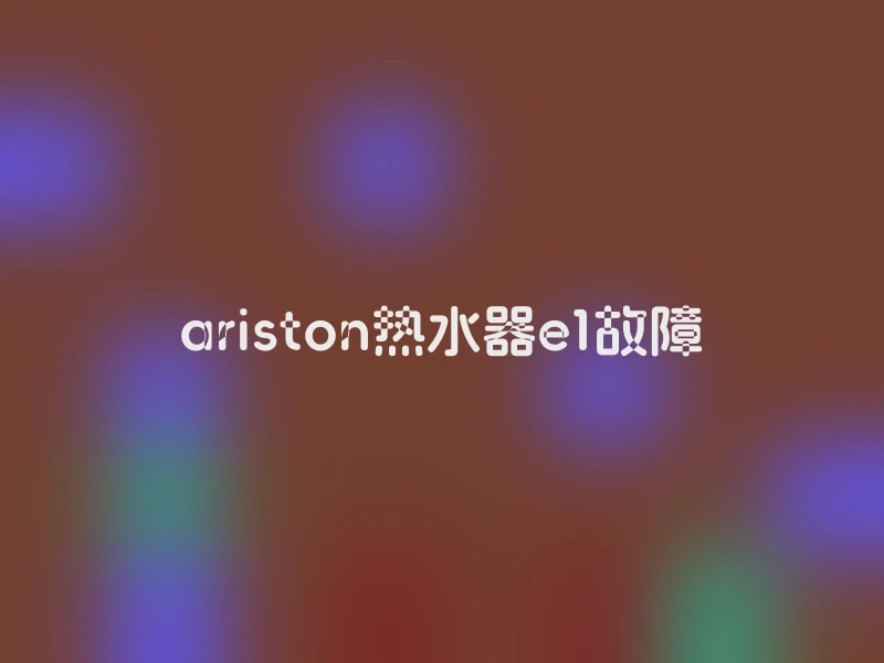 ariston热水器e1故障