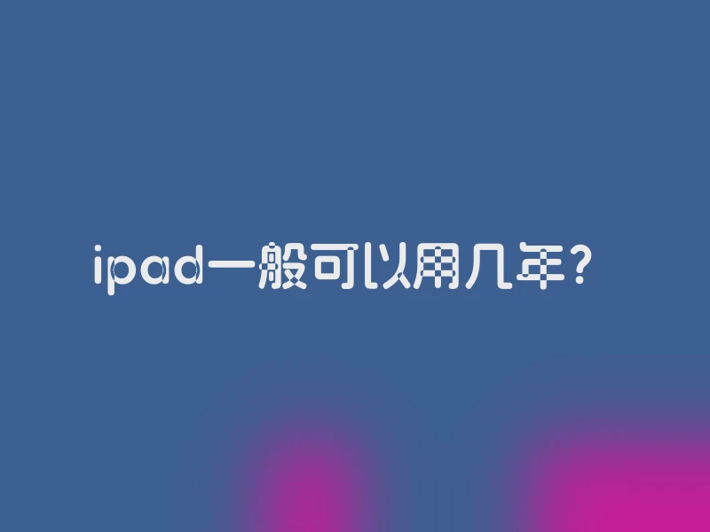 ipad一般可以用几年？