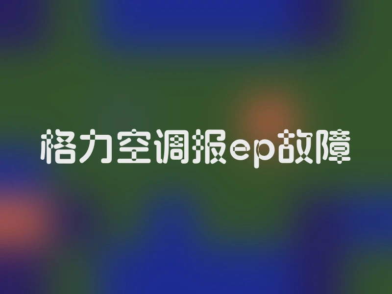 格力空调报ep故障
