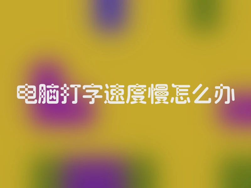 电脑打字速度慢怎么办