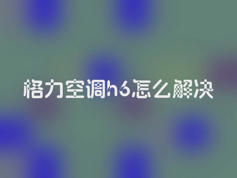 格力空调h6怎么解决
