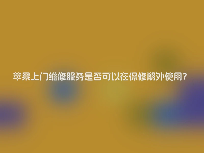 苹果上门维修服务是否可以在保修期外使用？
