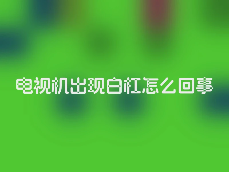 电视机出现白杠怎么回事