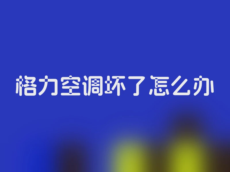 格力空调坏了怎么办