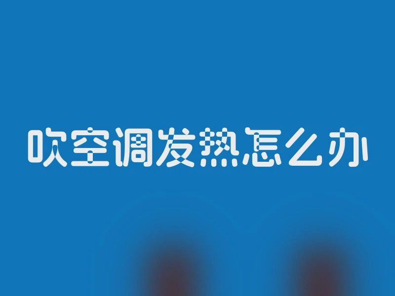 吹空调发热怎么办