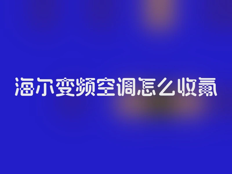 海尔变频空调怎么收氟