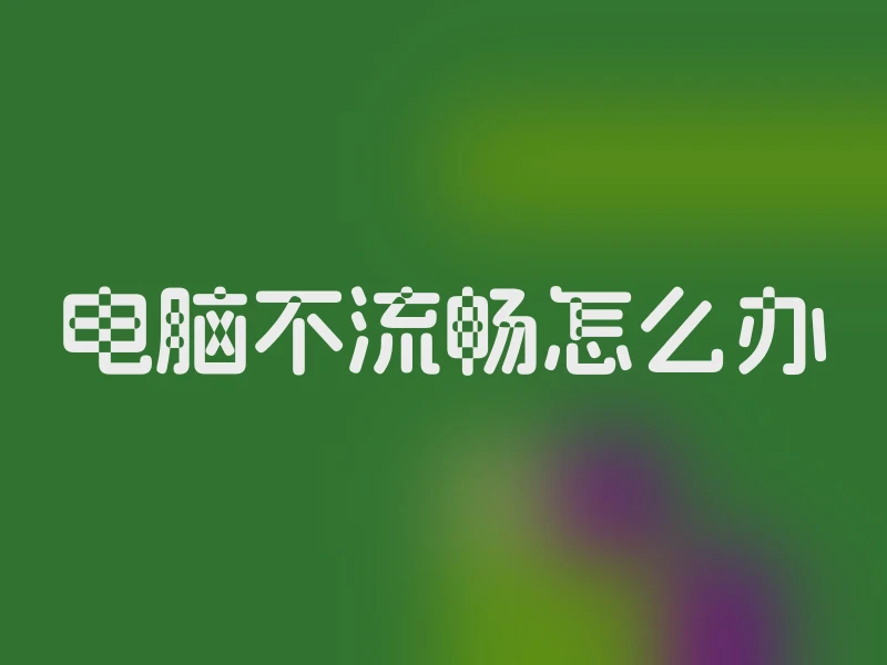 电脑不流畅怎么办