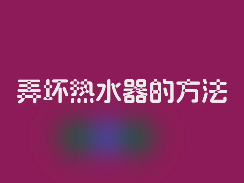 弄坏热水器的方法