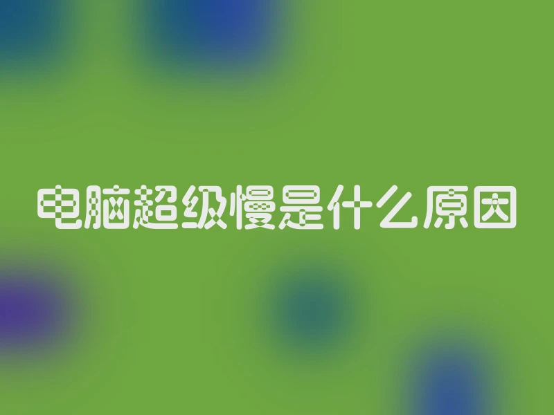 电脑超级慢是什么原因