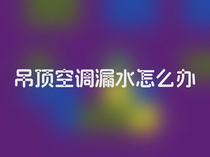 吊顶空调漏水怎么办
