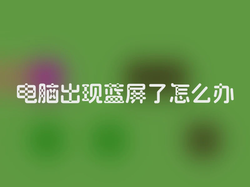 电脑出现蓝屏了怎么办